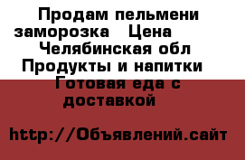 Продам пельмени заморозка › Цена ­ 260 - Челябинская обл. Продукты и напитки » Готовая еда с доставкой   